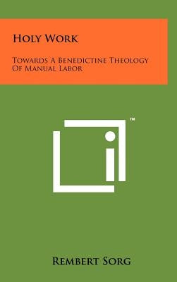 Holy Work: Towards A Benedictine Theology Of Manual Labor by Sorg, Rembert