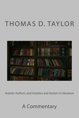 Autistic Authors, and Autistics and Autism in Literature: A Commentary by Taylor, Thomas D.