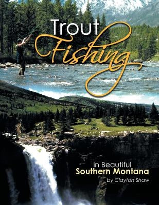 Trout Fishing: In Beautiful Southern Montana by Shaw, Clayton