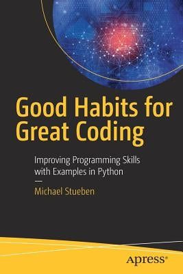 Good Habits for Great Coding: Improving Programming Skills with Examples in Python by Stueben, Michael