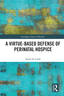 A Virtue-Based Defense of Perinatal Hospice by Cobb, Aaron D.