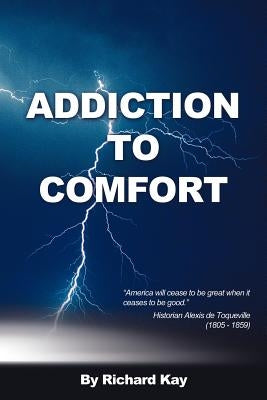 Addiction to Comfort: America Will Cease to Be Great When It Ceases to Be Good by Kay, Richard