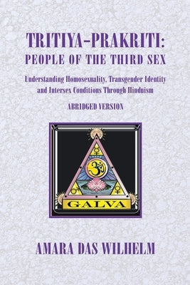 Tritiya-Prakriti: People of the Third Sex: Understanding Homosexuality, Transgender Identity And Intersex Conditions Through Hinduism (Abridged Versio by Wilhelm, Amara Das