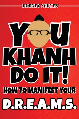 You Khanh Do It: How to Manifest Your D.R.E.A.M.S. by Nguyen, Rodney Khanh Tuan