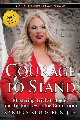Courage to Stand: Mastering Trial Strategies and Techniques in the Courtroom by Spurgeon J. D., Sandra
