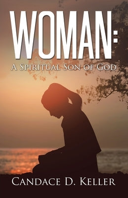 Woman: A Spiritual Son of God by Keller, Candace D.