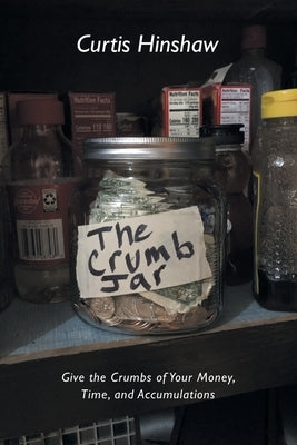 The Crumb Jar: Give the Crumbs of Your Money, Time, and Accumulations by Hinshaw, Curtis
