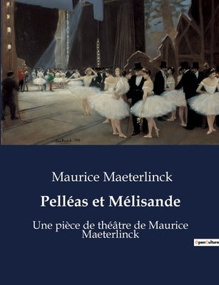 Pelléas et Mélisande: Une pièce de théâtre de Maurice Maeterlinck by Maeterlinck, Maurice