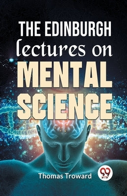 The Edinburgh Lectures On Mental Science by Troward, Thomas