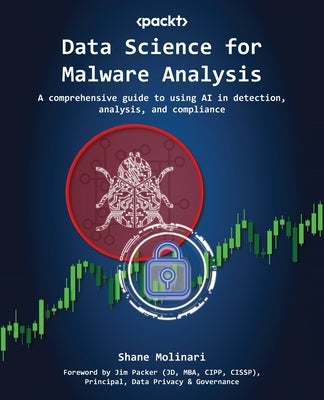 Data Science for Malware Analysis: A comprehensive guide to using AI in detection, analysis, and compliance by Molinari, Shane
