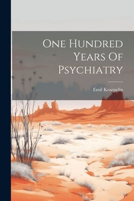 One Hundred Years Of Psychiatry by Emil Kraepelin