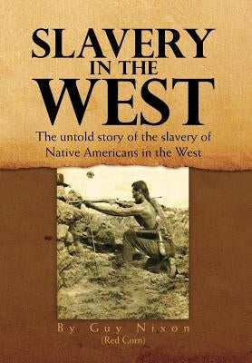 Slavery in the West: The Untold Story of the Slavery of Native Americans in the West by Guy Nixon (Red Corn)