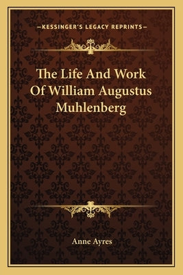 The Life And Work Of William Augustus Muhlenberg by Ayres, Anne