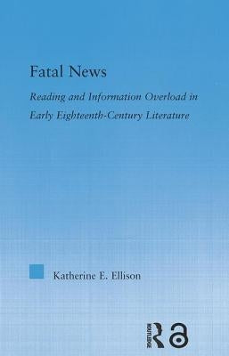 The Fatal News: Reading and Information Overload in Early Eighteenth-Century Literature by Ellison, Katherine E.