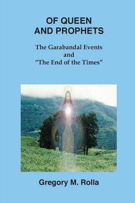 Of Queen and Prophets: The Garabandal Events and "The End of the Times" by Rolla, Gregory M.
