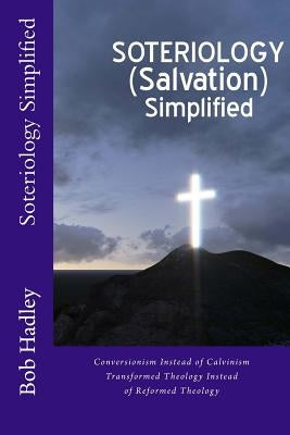 Soteriology Simplified: Conversionism Instead of Calvinism Transformed Theology Instead of Reformed Theology by Hadley, Bob