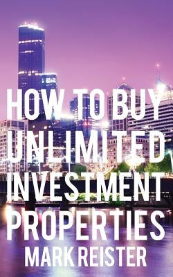 How to Buy Unlimited Investment Properties by Reister, Mark