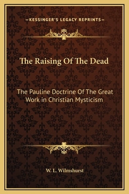 The Raising Of The Dead: The Pauline Doctrine Of The Great Work in Christian Mysticism by Wilmshurst, W. L.