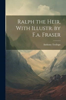 Ralph the Heir. With Illustr. by F.a. Fraser by Trollope, Anthony