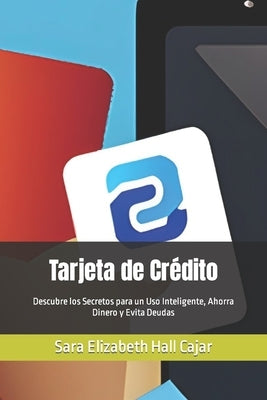 Tarjeta de Crédito: Descubre los Secretos para un Uso Inteligente, Ahorra Dinero y Evita Deudas by Hall Cajar, Sara Elizabeth