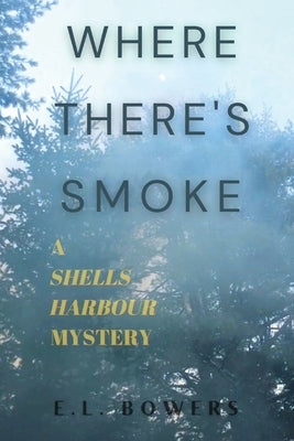 Where There's Smoke: A Shells Harbour Mystery by Bowers, E. L.