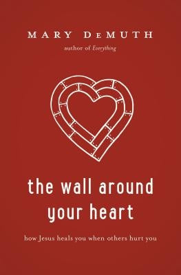 The Wall Around Your Heart: How Jesus Heals You When Others Hurt You by Demuth, Mary E.