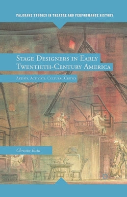 Stage Designers in Early Twentieth-Century America: Artists, Activists, Cultural Critics by Essin, E.