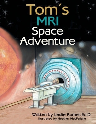 Tom's MRI Space Adventure by Kumer Ed D., Leslie