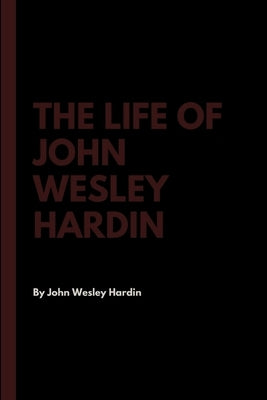 The Life of John Wesley Hardin by Hardin, John Wesley
