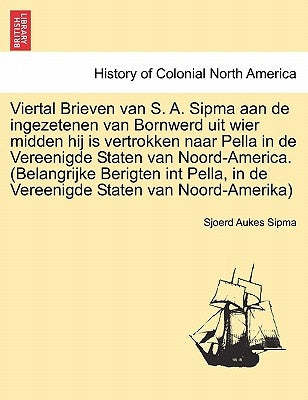 Viertal Brieven Van S. A. Sipma Aan de Ingezetenen Van Bornwerd Uit Wier Midden Hij Is Vertrokken Naar Pella in de Vereenigde Staten Van Noord-America by Sipma, Sjoerd Aukes