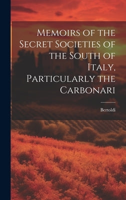 Memoirs of the Secret Societies of the South of Italy, Particularly the Carbonari by Bertoldi