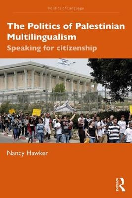 The Politics of Palestinian Multilingualism: Speaking for Citizenship by Hawker, Nancy