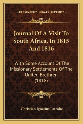 Journal Of A Visit To South Africa, In 1815 And 1816: With Some Account Of The Missionary Settlements Of The United Brethren (1818) by Latrobe, Christian Ignatius