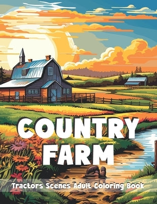 Country Farm Tractors Scenes Adult Coloring Book: Charming Countryside Designs around the Farm for Stress Relief and Relaxing Landscapes by Kinsman, Jane