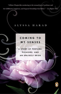 Coming to My Senses: A Story of Perfume, Pleasure, and an Unlikely Bride by Harad, Alyssa