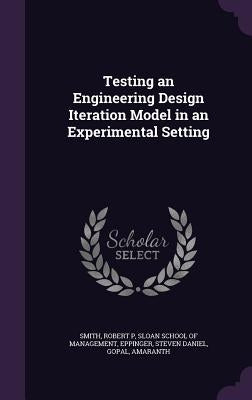 Testing an Engineering Design Iteration Model in an Experimental Setting by Smith, Robert P.