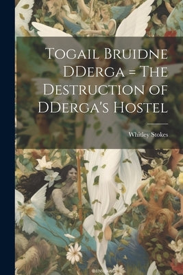 Togail Bruidne DDerga = The Destruction of DDerga's Hostel by Stokes, Whitley 1830-1909