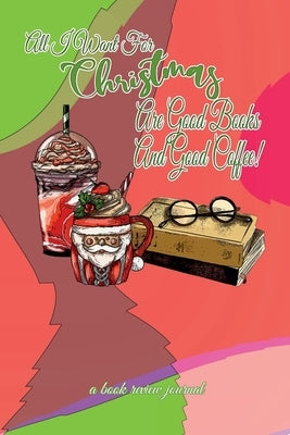 All I Want For Christmas Are Good Books And Good Coffee! A Book Review Journal: Booktok Journal For Coffee Lovers, Holiday Theme, 6"x9" by World, Korey's