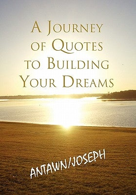 A Journey of Quotes to Building Your Dreams by Antawn Barb &. Joe Barb III