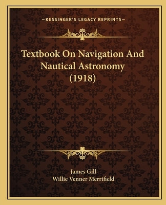 Textbook On Navigation And Nautical Astronomy (1918) by Gill, James