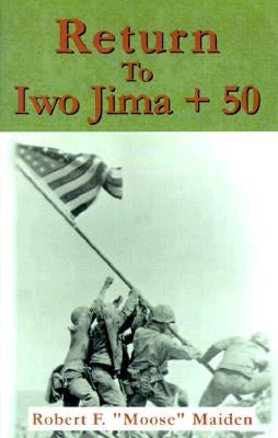Return to Iwo Jima + 50 by Maiden, Robert F. Moose