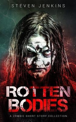 Rotten Bodies: A Zombie Short Story Collection by Jenkins, Steven