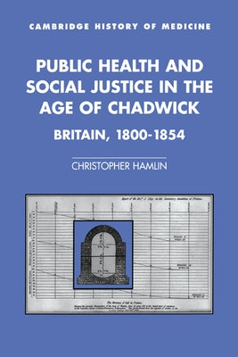 Public Health and Social Justice in the Age of Chadwick: Britain, 1800-1854 by Hamlin, Christopher