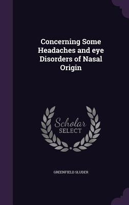 Concerning Some Headaches and eye Disorders of Nasal Origin by Sluder, Greenfield