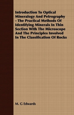 Introduction to Optical Mineralogy and Petrography - The Practical Methods of Identifying Minerals in Thin Section with the Microscope and the Princip by Edwards, M. G.