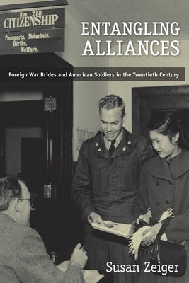 Entangling Alliances: Foreign War Brides and American Soldiers in the Twentieth Century by Zeiger, Susan