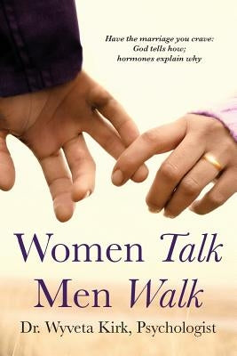 Women Talk Men Walk: Have the Marriage you Crave, God tells how, Hormones explain why by Kirk, Wyveta
