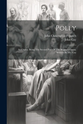 Polly: An Opera. Being The Second Part Of The Beggar's Opera. Written By Mr. Gay by Pepusch, John Christopher 1667-1752