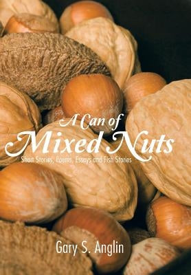 A Can of Mixed Nuts: Short Stories, Poems, Essays and Fish Stories by Anglin, Gary S.