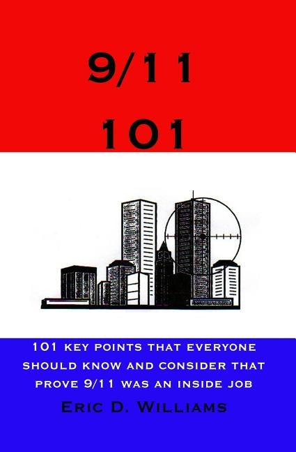 9/11 101: 101 Key Points That Everyone Should Know And Consider That Prove 9/11 Was An Inside Job by Williams, Eric D.